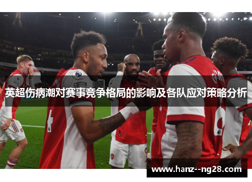 英超伤病潮对赛事竞争格局的影响及各队应对策略分析