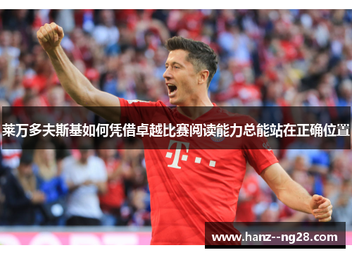 莱万多夫斯基如何凭借卓越比赛阅读能力总能站在正确位置