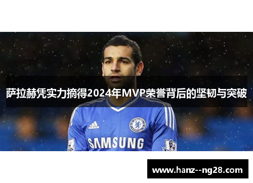 萨拉赫凭实力摘得2024年MVP荣誉背后的坚韧与突破