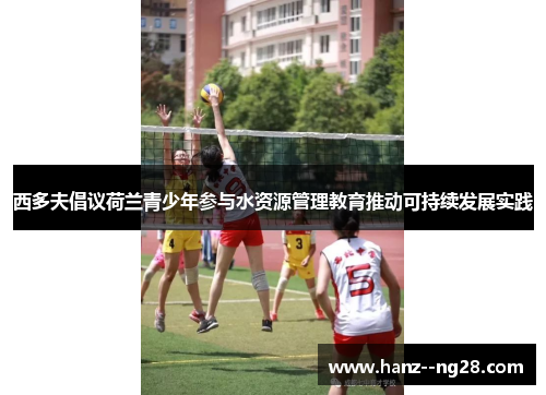 西多夫倡议荷兰青少年参与水资源管理教育推动可持续发展实践