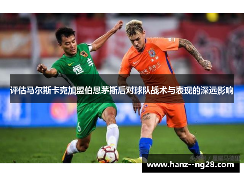 评估马尔斯卡克加盟伯恩茅斯后对球队战术与表现的深远影响