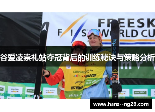 谷爱凌崇礼站夺冠背后的训练秘诀与策略分析