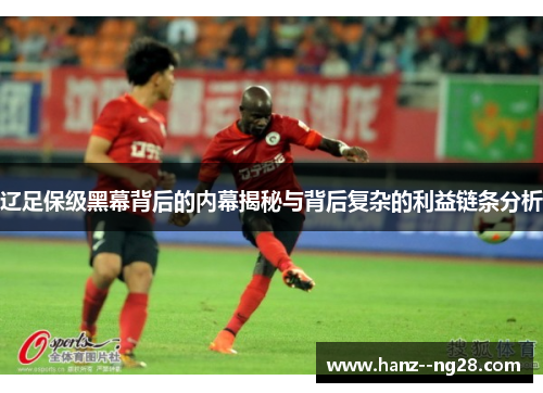 辽足保级黑幕背后的内幕揭秘与背后复杂的利益链条分析