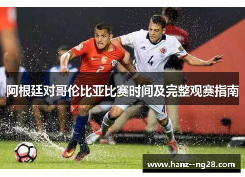 阿根廷对哥伦比亚比赛时间及完整观赛指南