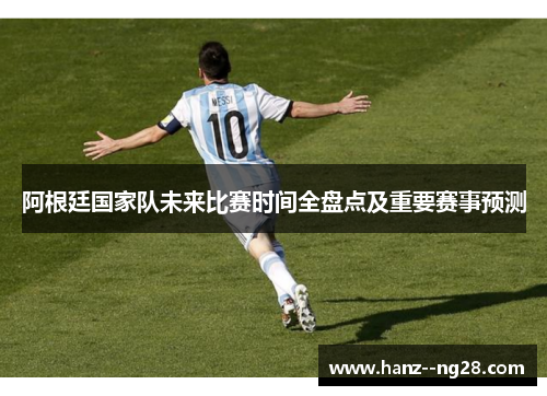 阿根廷国家队未来比赛时间全盘点及重要赛事预测