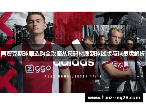 阿贾克斯球服选购全攻略从尺码材质到球迷版与球员版解析