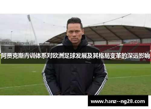 阿贾克斯青训体系对欧洲足球发展及其格局变革的深远影响
