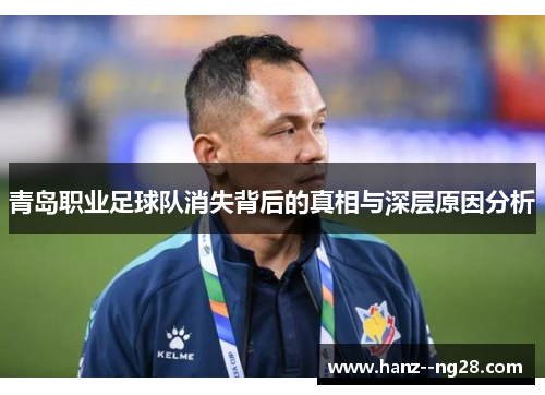 青岛职业足球队消失背后的真相与深层原因分析