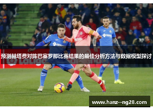 预测赫塔费对阵巴塞罗那比赛结果的最佳分析方法与数据模型探讨