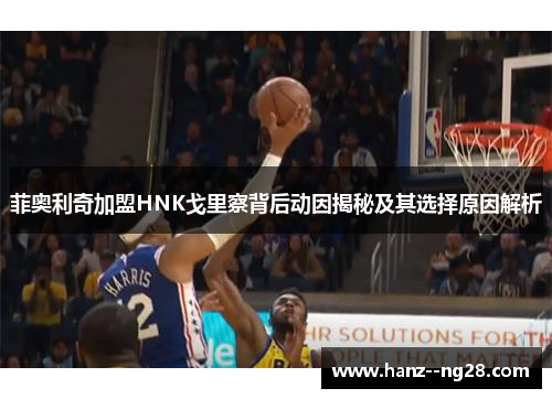 菲奥利奇加盟HNK戈里察背后动因揭秘及其选择原因解析