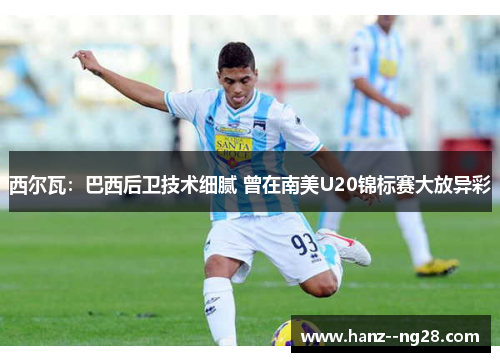 西尔瓦：巴西后卫技术细腻 曾在南美U20锦标赛大放异彩