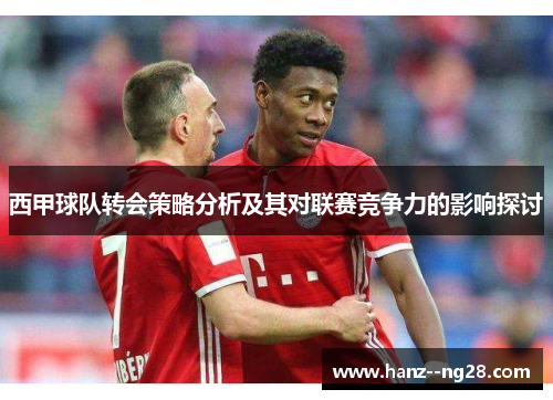 西甲球队转会策略分析及其对联赛竞争力的影响探讨