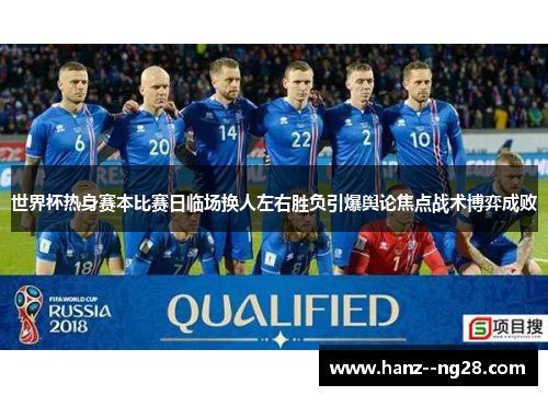 世界杯热身赛本比赛日临场换人左右胜负引爆舆论焦点战术博弈成败