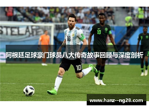 阿根廷足球豪门球员八大传奇故事回顾与深度剖析