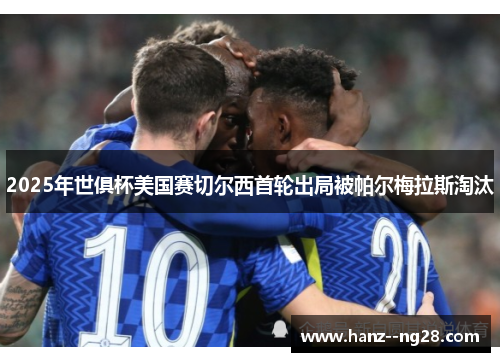 2025年世俱杯美国赛切尔西首轮出局被帕尔梅拉斯淘汰