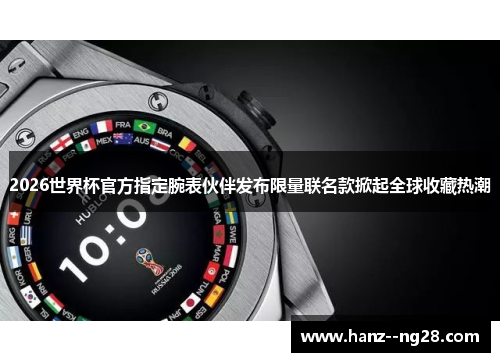2026世界杯官方指定腕表伙伴发布限量联名款掀起全球收藏热潮