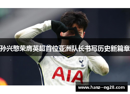 孙兴慜荣膺英超首位亚洲队长书写历史新篇章