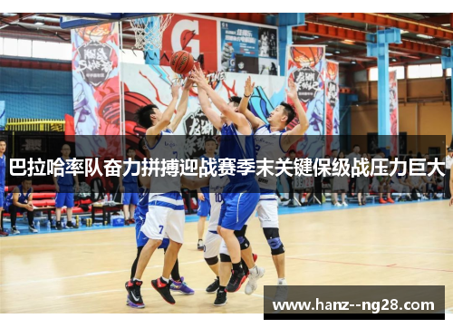 巴拉哈率队奋力拼搏迎战赛季末关键保级战压力巨大