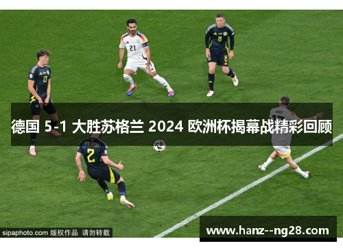 德国 5-1 大胜苏格兰 2024 欧洲杯揭幕战精彩回顾
