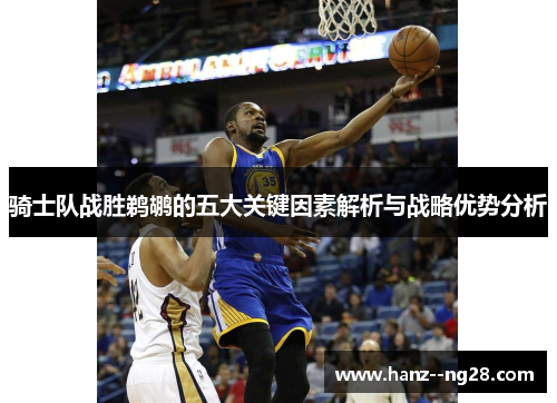 骑士队战胜鹈鹕的五大关键因素解析与战略优势分析