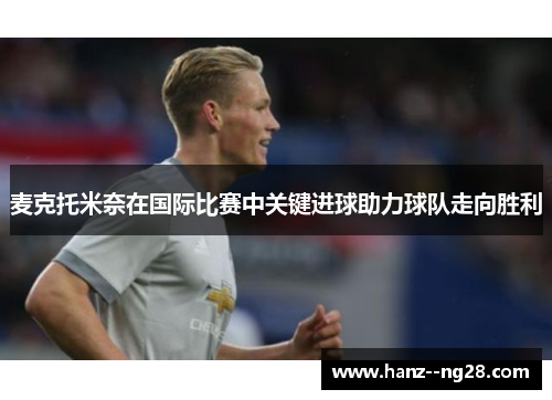 麦克托米奈在国际比赛中关键进球助力球队走向胜利