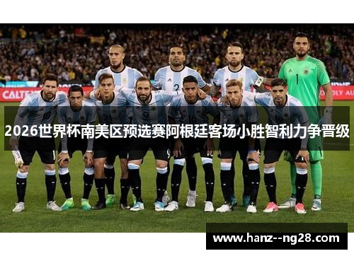 2026世界杯南美区预选赛阿根廷客场小胜智利力争晋级