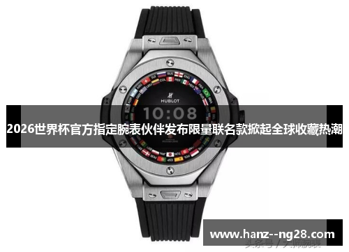 2026世界杯官方指定腕表伙伴发布限量联名款掀起全球收藏热潮